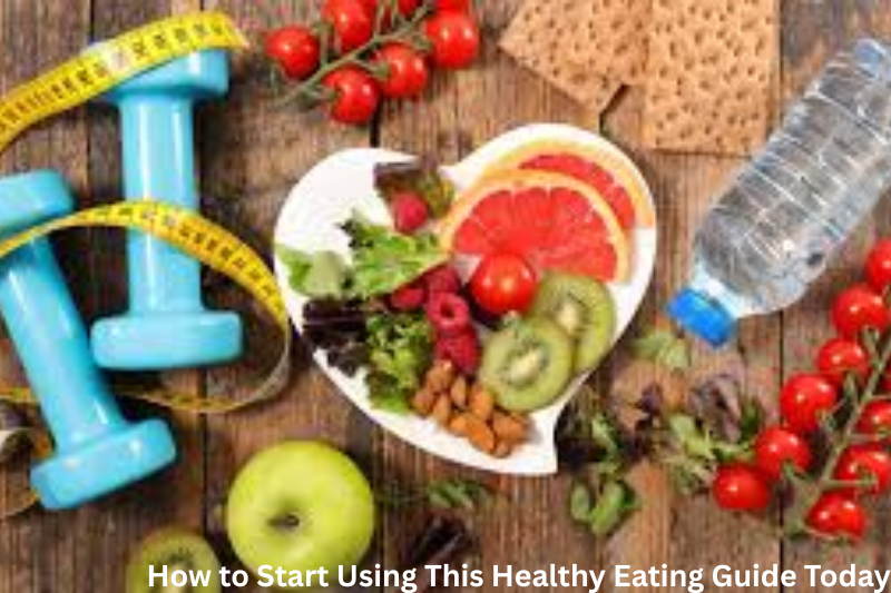 How to Start Using This Healthy Eating Guide Today